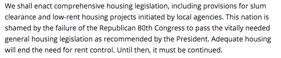 The housing planks remained strong for the next several election cycles. In 1948, in the wake of WWII, the platform stated: "Adequate housing will end the need for rent control. Until then, it must be continued."In 1952: "We strongly urge continued federal rent control."