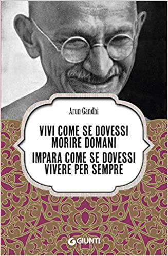 Vivi come se dovessi morire domani impara come se dovessi vivere per sempre Arun Gandhi 2019 Giunti