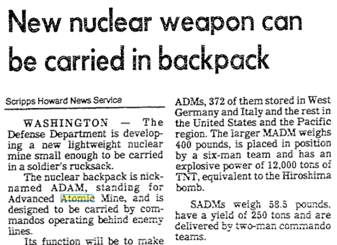 In Apr 1985 a curious report that, even tho NATO had agreed to remove all ADMs from Europe, DOD was developing a "nuclear backpack" nicknamed ADAM, standing for Advanced Atomic Mine. Since ADAM was going to do everything SADM already did, was ADAM really an RRR blast bomb??40/