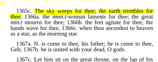 In "Utterance 553" there is one passage that talks about the death of a certain Pharaoh. Read it carefullyAnd look at how the Qur'an directly responds to this when discussing Firaun, in Surah Dukhan, v.29. This is a clearly a DIRECT RESPONSE to these mythological adulations