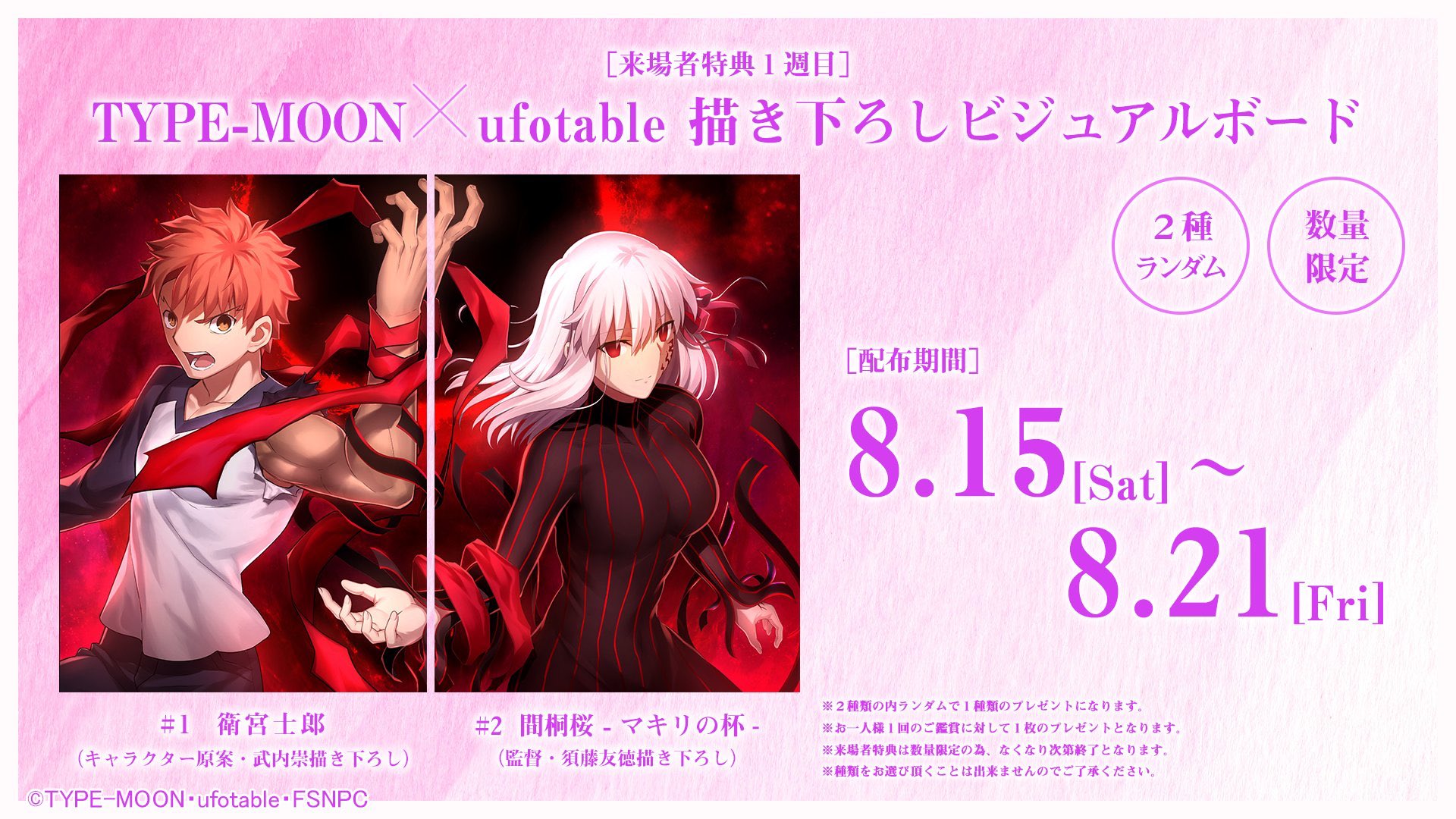 Fate Stay Night 第1週目来場者特典情報 特典は Type Moon Ufotable 描き下ろしビジュアルボード 2種ランダム になります 衛宮士郎はキャラクター原案 武内崇さん 間桐桜 マキリの杯 は監督 須藤友徳さんによる描き下ろしとなります 来場