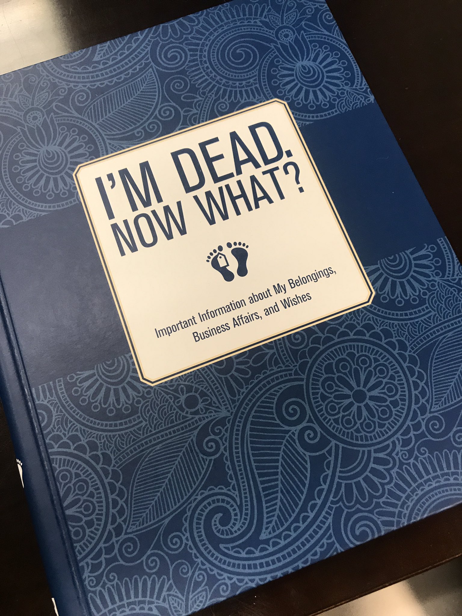 I'm Dead, Now What?: Important Information About My Belongings, Business Affairs, and Wishes [Book]