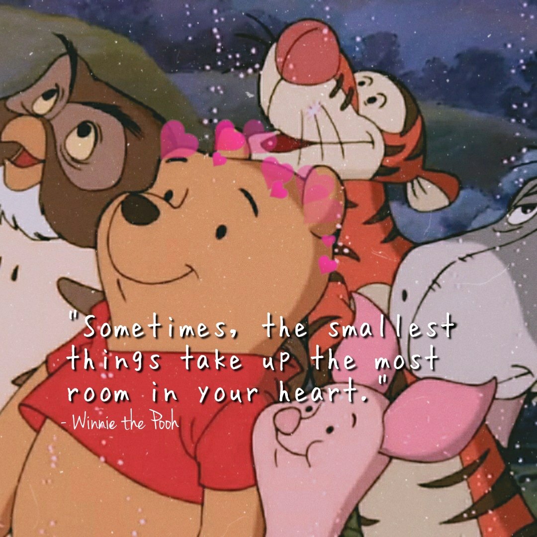 "Sometimes, the smallest things take up the most room in your heart." - Winnie the Pooh