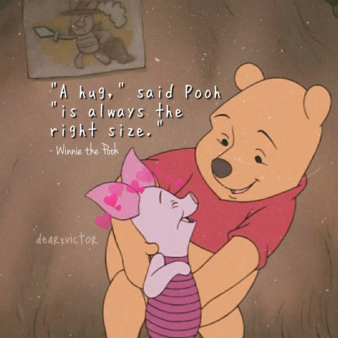 "A hug," said Pooh "is always the right size." - Winnie the Pooh