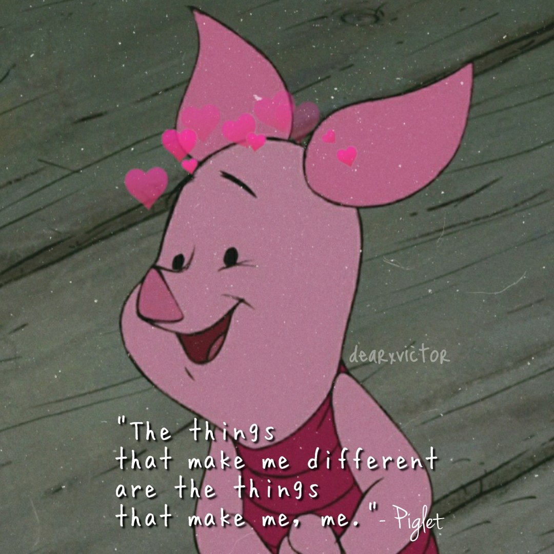 "The things that make me different are the things that make me, me." - Piglet