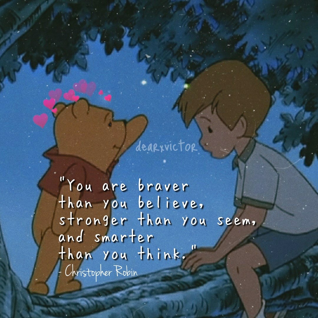 "You are braver than you believe,stronger than you seem,and smarter than you think." - Christopher Robin