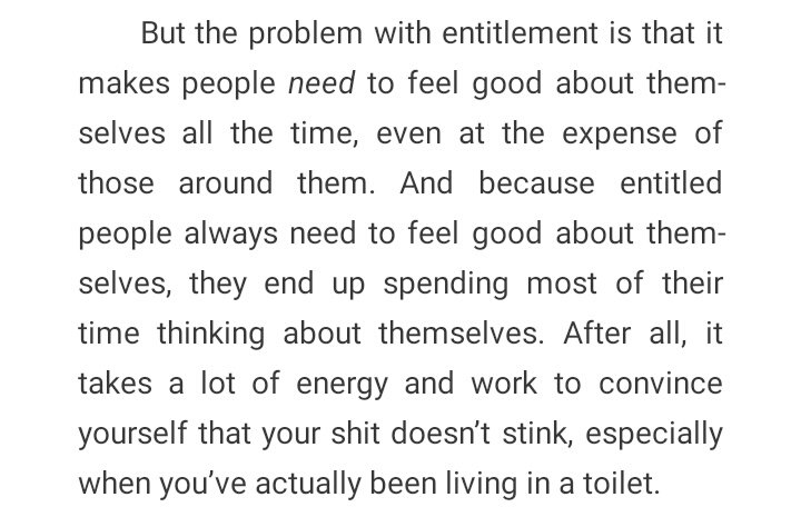15) But the problem with entitlement is that it makes people need to feel good about themselves all the time, even at the expense of those around them...