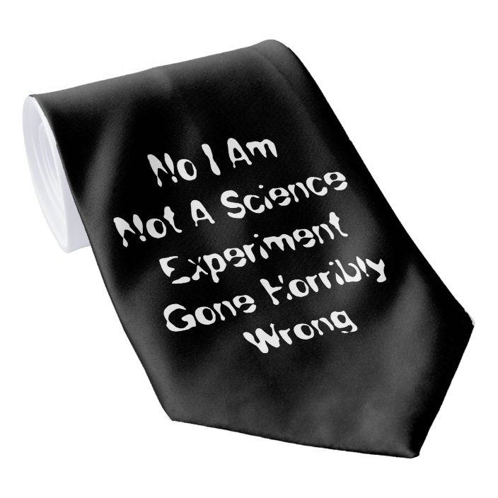 elias' novelty tie of the saturday is this custom zazzle no i am not a science experiment gone horribly wrong tie. very specific, which is what i always appreciate about the man