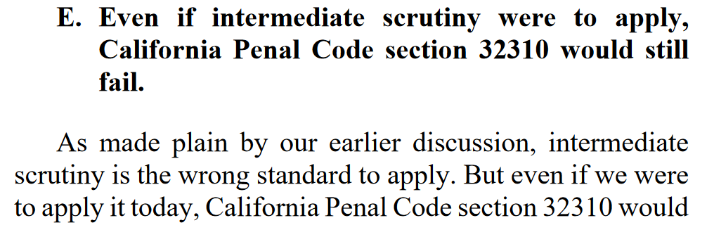 "As made plain by our earlier discussion, intermediate scrutiny is the wrong standard to apply. But even if we were to apply it today, California Penal Code section 32310 would still fail."