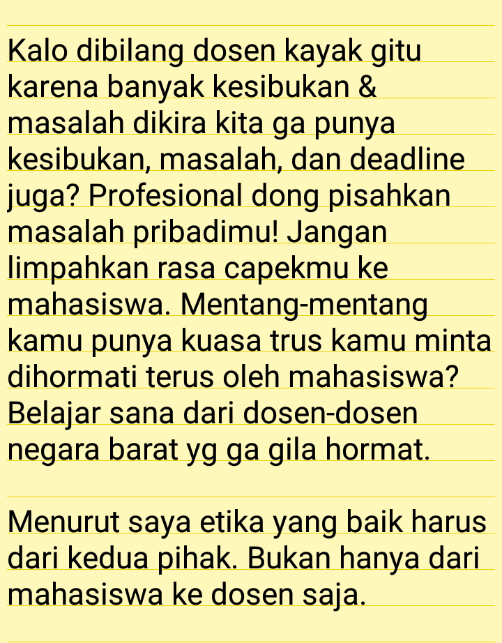 2beer! Budaya menormalisasi dosen2 gila hormat harus dihentikan. Kenapa mahasiswa harus mikir ribuan kali sampe nanya orang lain ttg chat yg akan disampaikannya ke dosen? Krn dosen gampang banget kesinggung ama hal2 yg sebenarnya ga perlu dipermasalahkan.