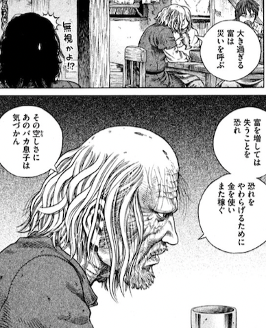 漫画 アニメ名言bot 大きすぎる富は災いを呼ぶ 富を増しては失うことを恐れ 恐れを和らげるために金を使い また稼ぐ その空しさにあの馬鹿息子は気付かん 大旦那 ヴィンランド サガ T Co Xqzpnfcpfd Twitter
