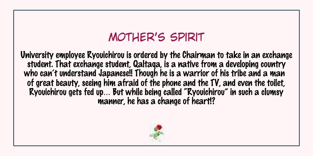 Mother's SpiritStatus: Completed- I remember reading this one because Qaltaqa is so pretty But hey, he's also smart, kind, and affectionate.- I really liked reading this. The ending is hilarious