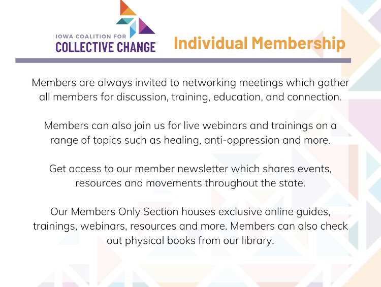 ICCC wants to remind the community of the opportunities we provide to create a community free of violence and oppression. Becoming an individual member opens the door for resources, trainings, and community involvement. Visit: iowachange.org