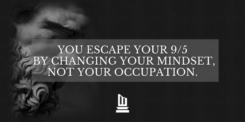 9. “If you really want to escape the things that harass you, what you are needing is not to be in a different place but to be a different person.”- Seneca You escape your 9/5 by changing your mindset, not your occupation.