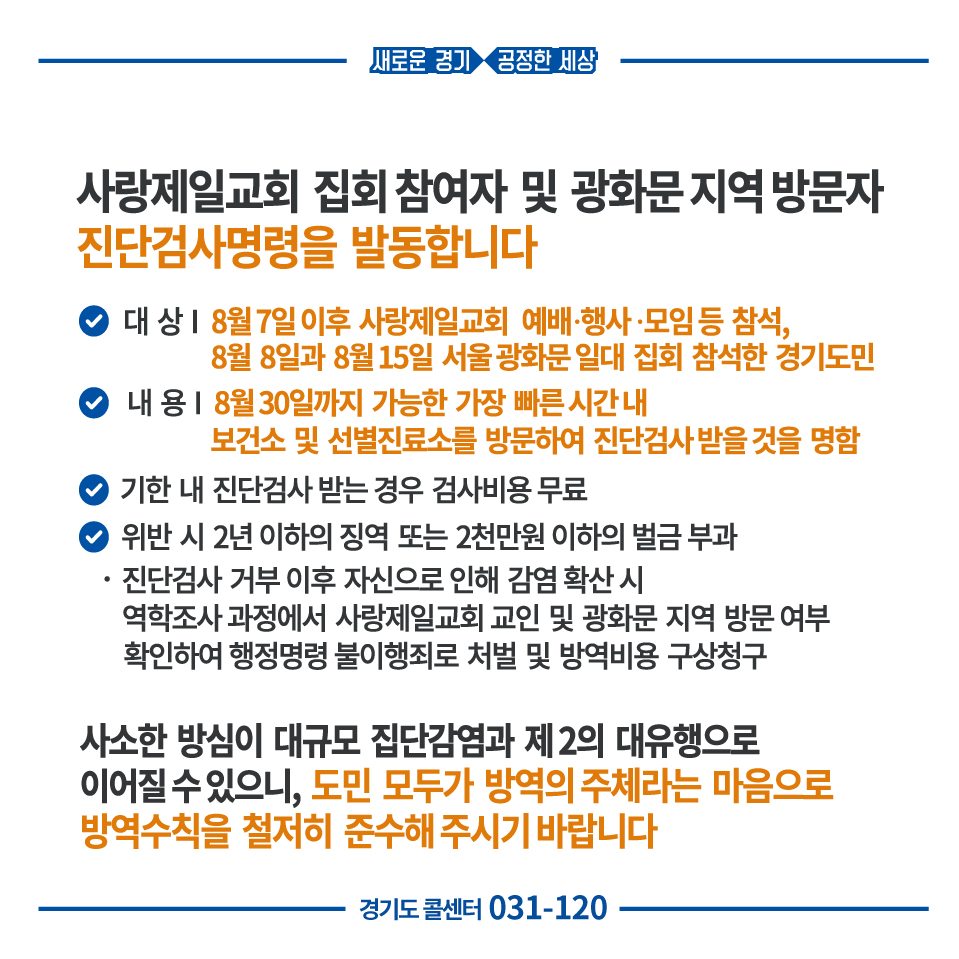 개인 마스크 착용!
경기도에서는 선택이 아닌 의무입니다.

✅개인 마스크 착용 의무화 집합제한명령
▪대상 : 경기도 전 지역 거주자와 방문자

✅코로나19 진단검사 명령 
▪대상 : 사랑제일교회 교인, 광화문 집회 참석자

보도내용 : url.kr/78CgWQ