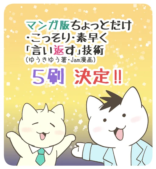 本日、『マンガ版 ちょっとだけ・こっそり・素早く「言い返す」技術 』の5刷が決定しました!4刷のお知らせ直後でびっくりしております…!皆様、本当にありがとうございます…!どうぞよろしくお願い致します! 