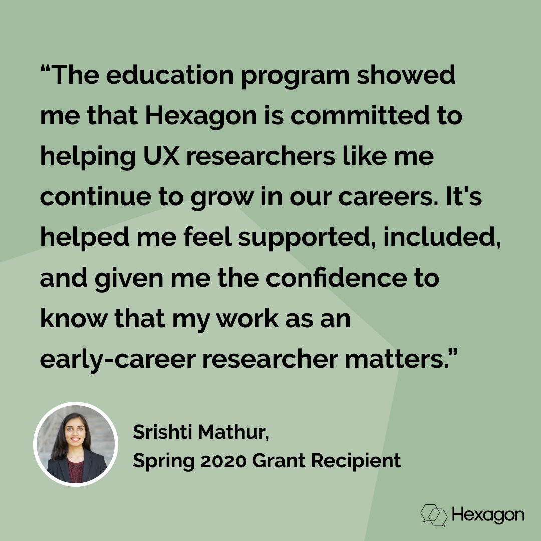 “The education program showed me that Hexagon is committed to helping UX researchers like me continue to grow in our careers. It's helped me feel supported, included, and given me the confidence to know that my work as an early-career researcher matters.” - Srishti Mathur.