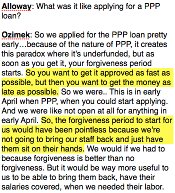 He viewed paying furloughed workers as a potential burden, not a responsibility. Rather than taking the loan, Ozimek rejected it and took the "gamble that we'll be able to get a PPP later. And...be able to use it actually, rather than have a PPP now that's not useful."