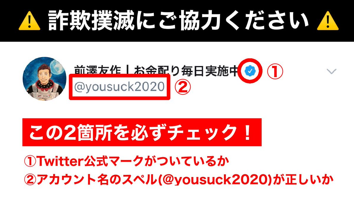 Day27【毎日抽選】 本日の抽選条件は『前澤のフォロー』と『このツイートのリツイート』でお願いします‼️ ※前澤の偽アカウントによる詐欺行為が報告されております。以下画像の2箇所に十分ご注意の上、抽選にご参加ください。またこの情報の拡散にもご協力お願いします🙇‍♂️ #お金配り詐欺を許すな