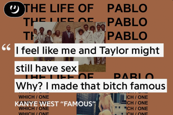"I feel like me and Taylor might still have sexWhy? I made that bitch famous" is a line that set off a never ending controversy. Taylor fans think Kanye is an asshole. I get it. That line was straight up disrespectful. But maybe there is more to this story? [2/23]