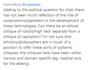 A question I left in chat, following another question on the political and instrumental dimensions of  #roboethics  #robophilosophy  #AIEthics Lots of discussion about the nature of autonomy and dignity in HCI, less about the systemic conditions in which these interactions occur.