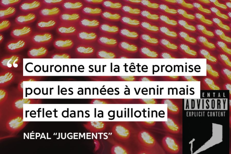Népal utilise une métaphore de la royauté, un roi quelque soit son domaine (National, Rap...) aura toujours cette même finalité, elle aura son instant de gloire la couronne mais la fatalité de passer à la guillotine (fin de gloire)Les éléments de la vie sont alors éphémères
