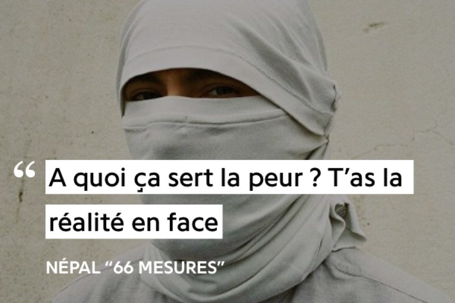 Son hors projet :Peur : « Émotion qui précéde la prise de conscience d'un danger, d'une menace. »Népal montre alors que la réalité est un danger perpétuel, la peur est une émotion la réalité le danger