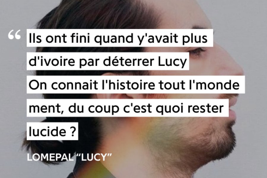 Lucy (Lomepal ft 2fingz = Népal + Doums)Nous critiquons tous des aspects du monde et nous voulons le voir changer pour devenir bien meilleur mais il montre que cette vision est utopiste en posant cette fameuse question « mais qu'en est-il ? »