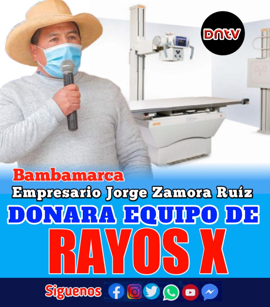 EMPRESARIO BAMBAMARQUINO JORGE ZAMORA RUÍZ DONARÁ EQUIPO COMPLETO DE RAYOS X PARA BAMBAMARCA. El empresario calero Jorge Zamora Ruíz anunció en la TELETÓN "Solidaridad por la vida", realizada en la plaza de armas, la DONACIÓN DEL EQUIPO COMPLETO DE RAYOS X.