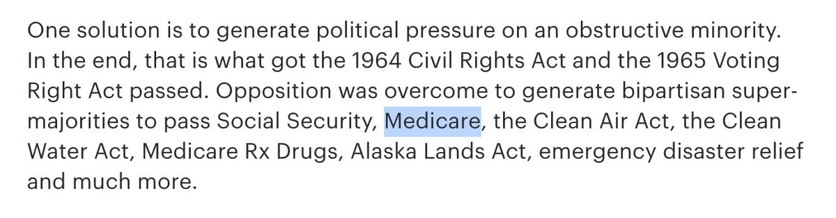 The idea that the filibuster led to bipartisan accomplishments like Medicare is a red herring. Medicare was bottled up in committee by Wilbur Mills until Dems' landslide 1964 victory made clear it was passing no matter what. The filibuster was immaterial.  https://www.newyorker.com/news/news-desk/medicare-made