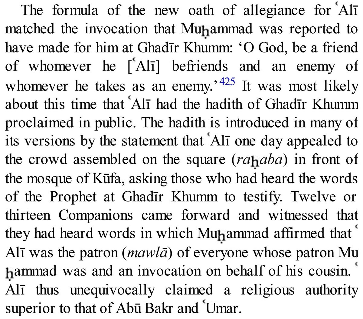 I kept wondering why Madelung hadn't made mention of Ghadīr Khumm in the section of Saqifah. So in his eyes, Imam Ali (AS), his Ahlulbayt, and his companions hadn't reminded the people of this hadith 30 years ago.I wonder why he thinks that...MAN KUNTO MAWLA ALI ALI