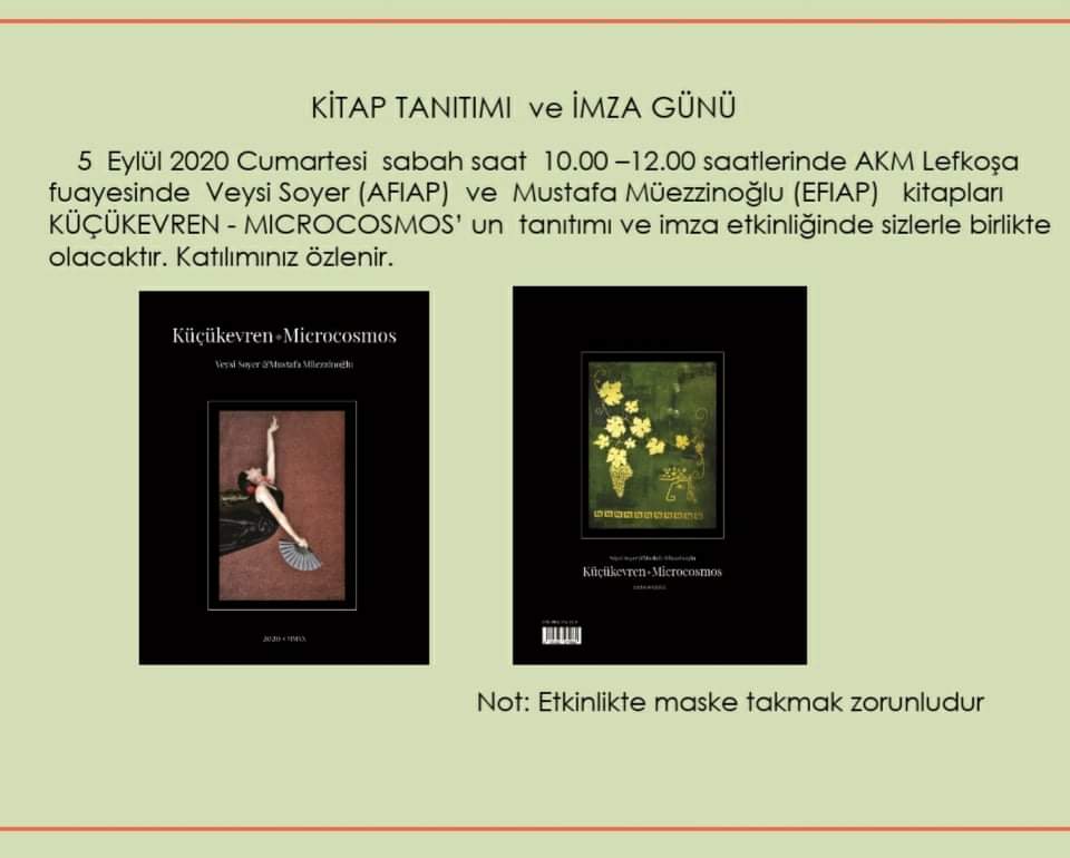 5 Eylül Cumartesi sabah saat 10:00-12:00 saatlerinde AKM Lefkoşa fuayesinde Veysi Soyer (AFIAP) ve Mustafa Müezzinoğlu (EFIAP) kitapları KÜÇÜKEVREN - MICROCOSMOS'un tanıtımı ve imza etkinliğine tüm halkımız davetlidir.