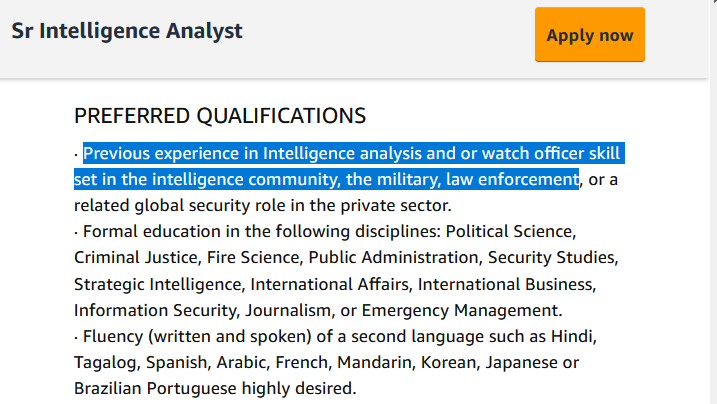 Here's another Amazon job listing with a similar description: https://www.amazon.jobs/en/jobs/1213610/sr-intelligence-analystIn both cases, 'preferred qualifications' include:'Previous experience in Intelligence analysis and or watch officer skill set in the intelligence community, the military, law enforcement...'