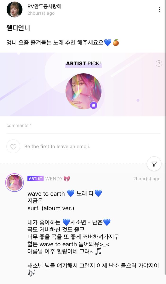 Fan: Wendy unnie, unnie please recommend songs that you enjoy listening to these days Wendy: wave to earth  all their songs  right now, surf. (album ver.) The one I like Se So Neon - Nan Chun  the song and their cover song are great. They did a nice cover on a-