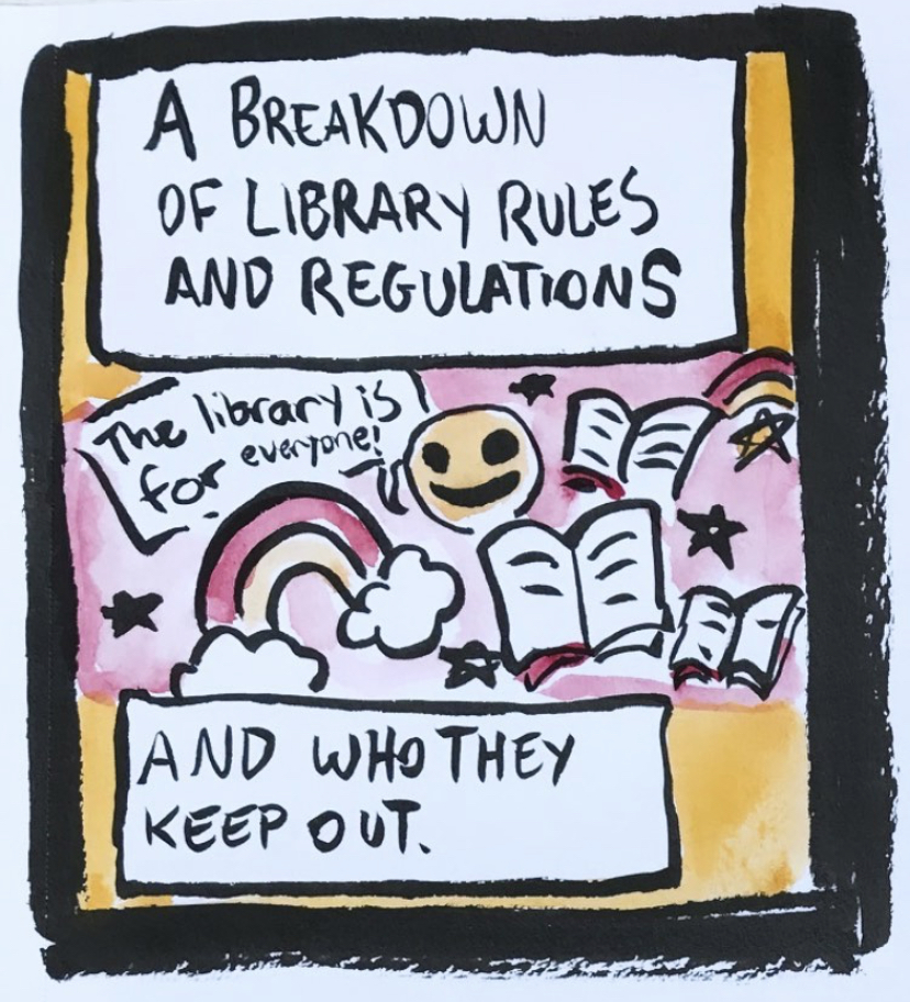 Libraries should be safe spaces for everyone. But, coded language in institutional policies makes it so that as library workers we have to police and exclude certain individuals and communities. This practice is illustrated in this comic about bag policies.