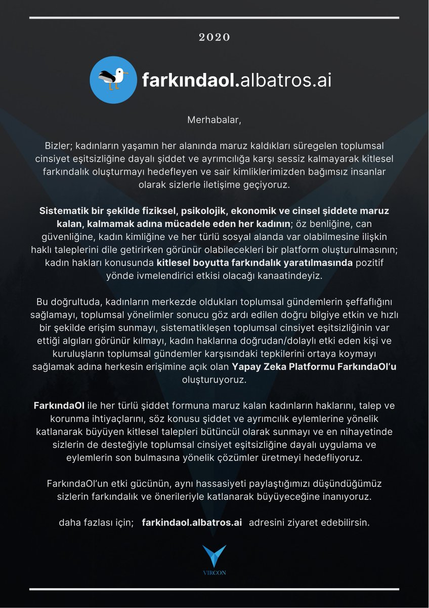 Sistematik bir şekilde fiziksel, psikolojik, ekonomik ve cinsel şiddete maruz kalan, kalmamak adına mücadele eden her kadının; haklı taleplerini dile getirirken daha görünür olabilecekleri bir platform oluşturduk.

Açıklamamızı aşağıdan okuyabilirsiniz.

farkindaol.albatros.ai/#/