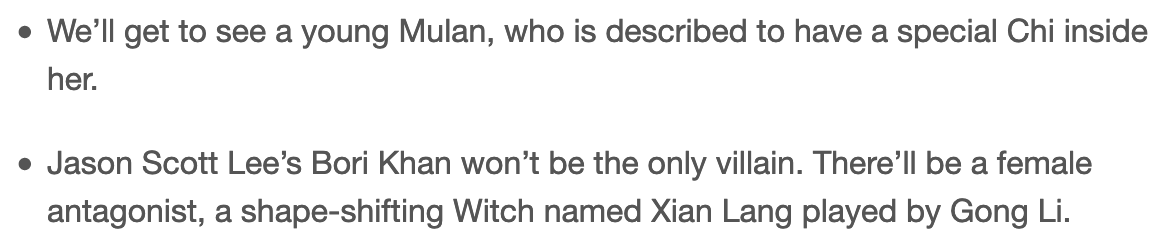 Reminder that they took Mushu out because they felt having a dragon in a movie would be unrealistic, but things that will be in the movie: a shape-shifting witch and the fact that Mulan has "a special Chi". Because of course these aren't Asian stereotypes. https://collider.com/mulan-changes-live-action-animated-version-disney/