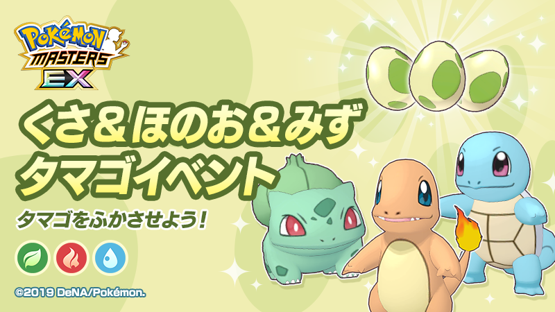 公式 ポケマスexだいすきクラブ くさ ほのお みずタマゴイベント 開催 今回のイベントでは くさ ほのお みず タイプのいずれかのポケモンがうまれる タマゴ が登場 タマゴからは フシギダネ ヒトカゲ ゼニガメ の色違いがうまれること