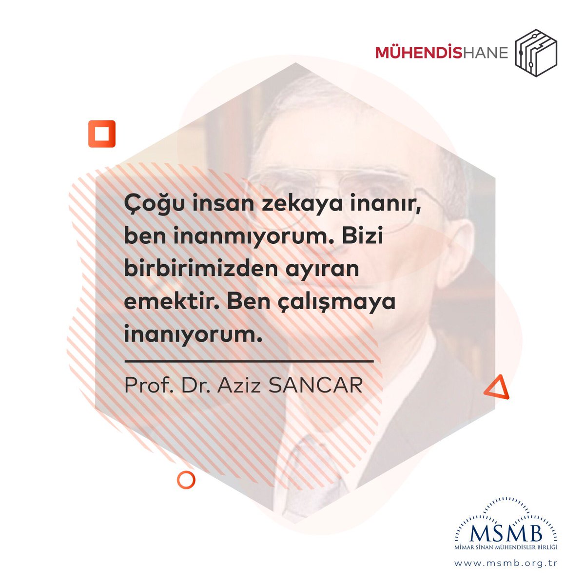 “Çoğu insan zekaya inanır, ben inanmıyorum. Bizi birbirimizden ayıran emektir. Ben çalışmaya inanıyorum.”
-Prof. Dr. Aziz Sancar