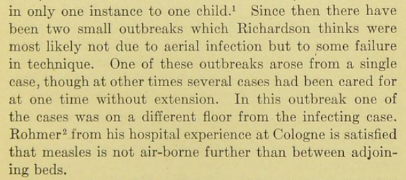 Finally the maitre of contact transmission, Chapin himself, in 1910, said measles was airborne _at least within doors_ and that it would not be air-borne further than between adjacent beds.