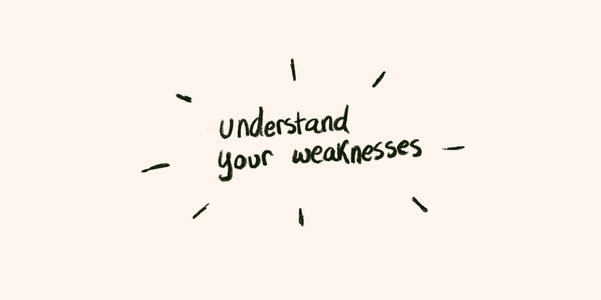 Your weaknesses, understand them.