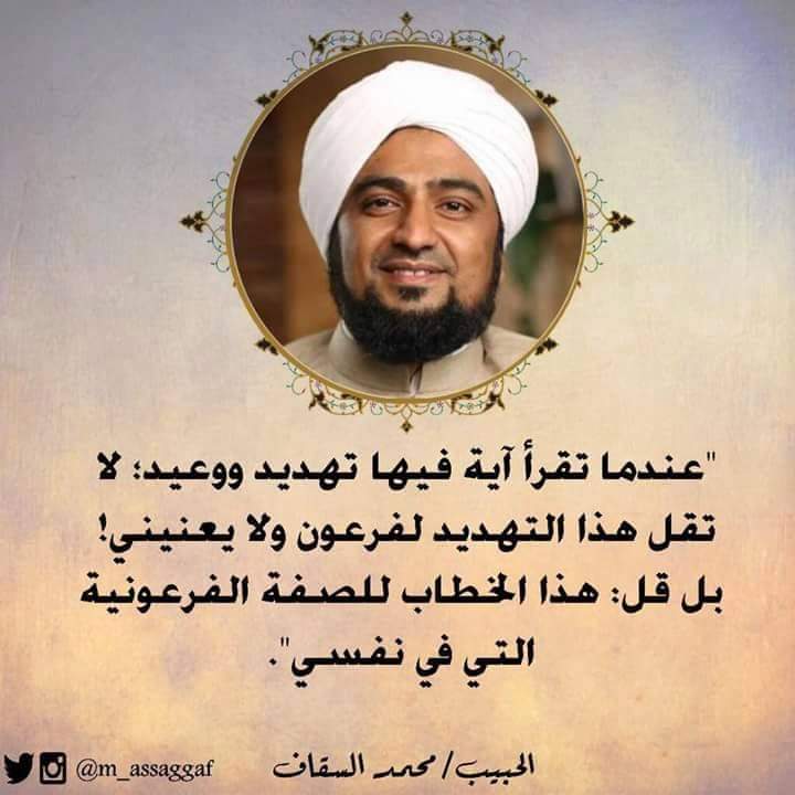 Ketika kamu membaca ayat ancaman, jangan lantas berkata, "ini ayat untuk Firaun, bukan untuk saya", tapi katakan bahwa ayat itu untuk sifat firauniyah yang bersarang dalam jiwaku. 

-Habib Muhammad Assegaf
