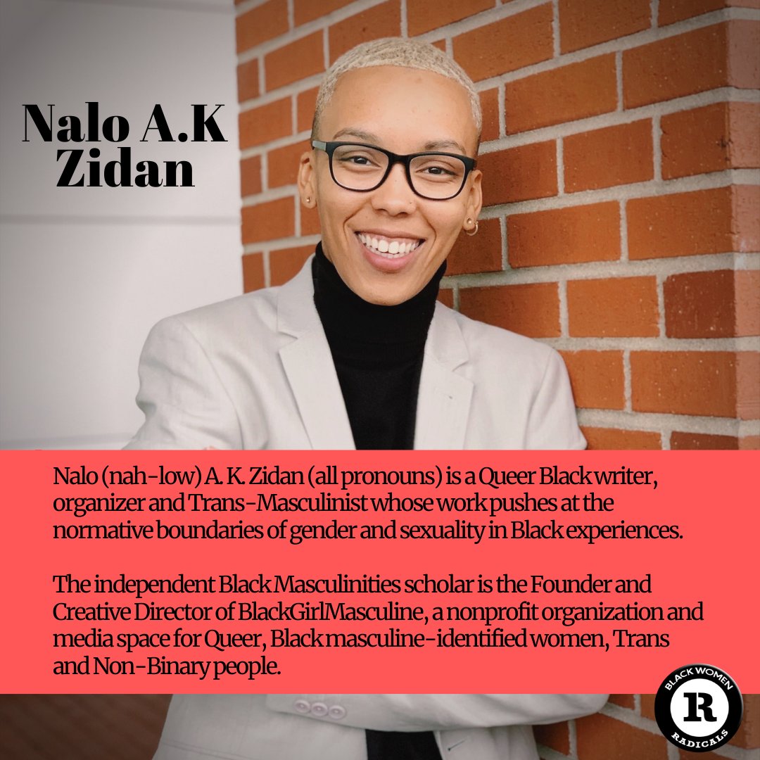 Nalo A.K. Zidan is a Queer Black writer, organizer, and Trans-Masculinist. They are the Founder & Creative Director of Black Girl Masculine ( @BlkGrlMasculine), a non-profit & media space for Queer, Black masculine-identified women, Trans and Non-Binary people.