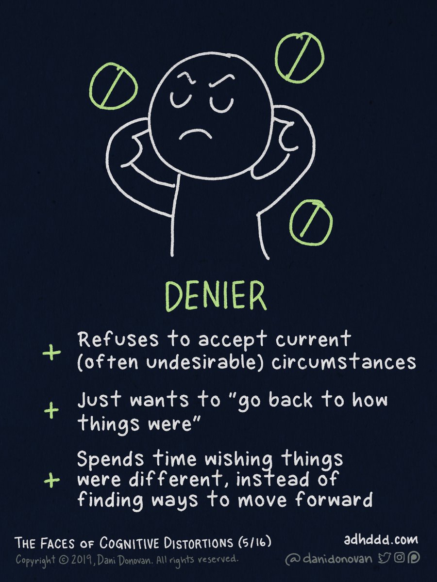 DENYING:+ Refuses to accept current (often undesirable) circumstances+ Just wants to “go back to how things were”+ Spends time wishing things were different, instead of finding ways to move forward"Faces of Cognitive Distortions" (5/16)