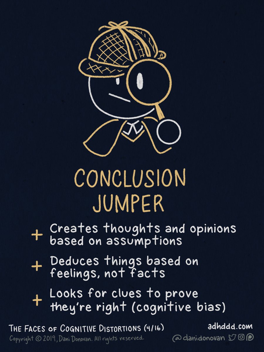 JUMPING TO CONCLUSIONS:+ Creates thoughts and opinions based on assumptions+ Deduces things based on feelings, not facts+ Looks for clues to prove they’re right (cognitive bias)"Faces of Cognitive Distortions" (4/16)