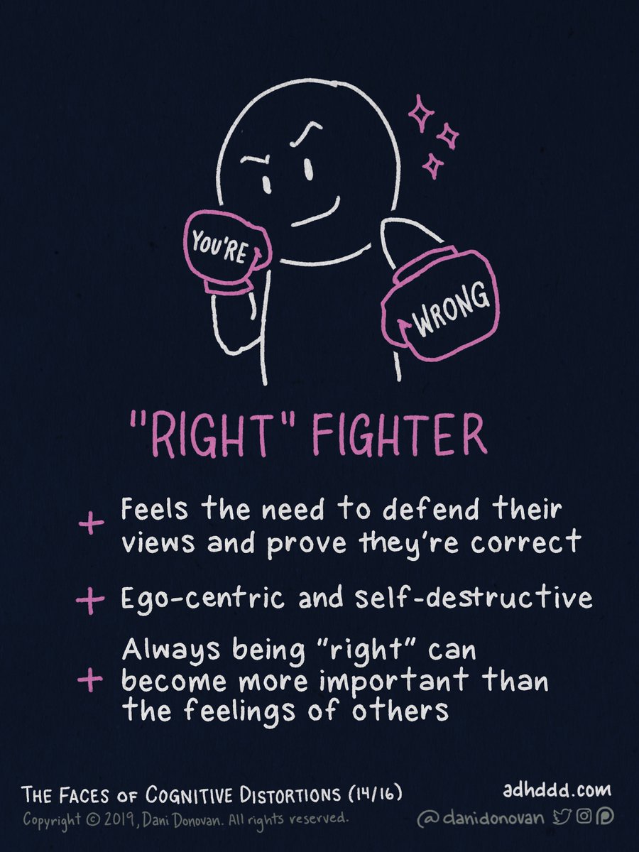 NEEDING TO BE RIGHT:+ Feels the need to defend their views and prove they’re correct+ Ego-centric and self-destructive+ Always being “right” can become more important than the feelings of others "Faces of Cognitive Distortions" (14/16)