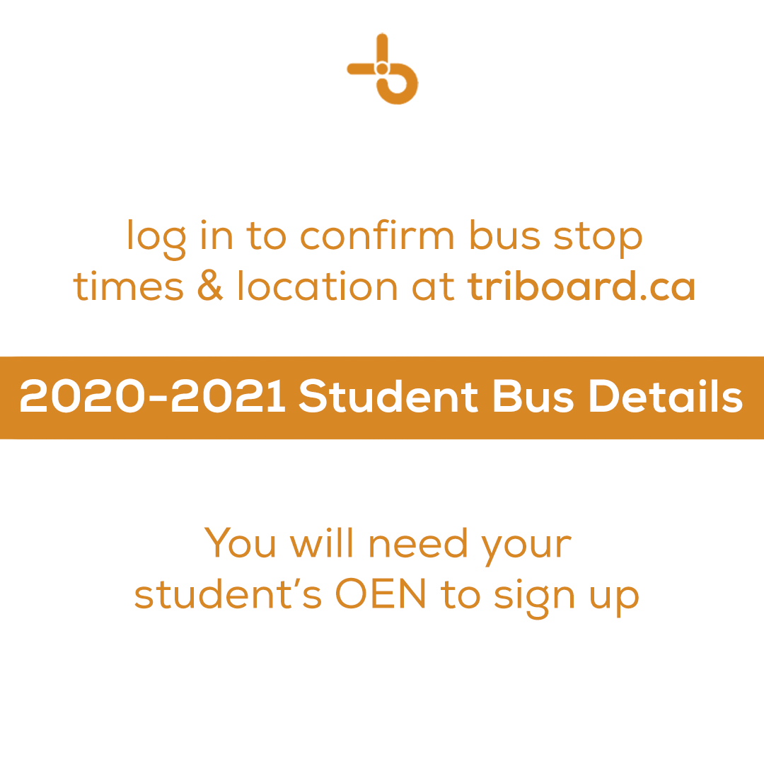Did you know you can view your student busing information for the 20-21 school year on triboard.ca? Find out your bus #, pick up/drop off times, and stop location by scrolling to the 2020-2021 Student Bus Details tab. Your OEN is available on your last report card