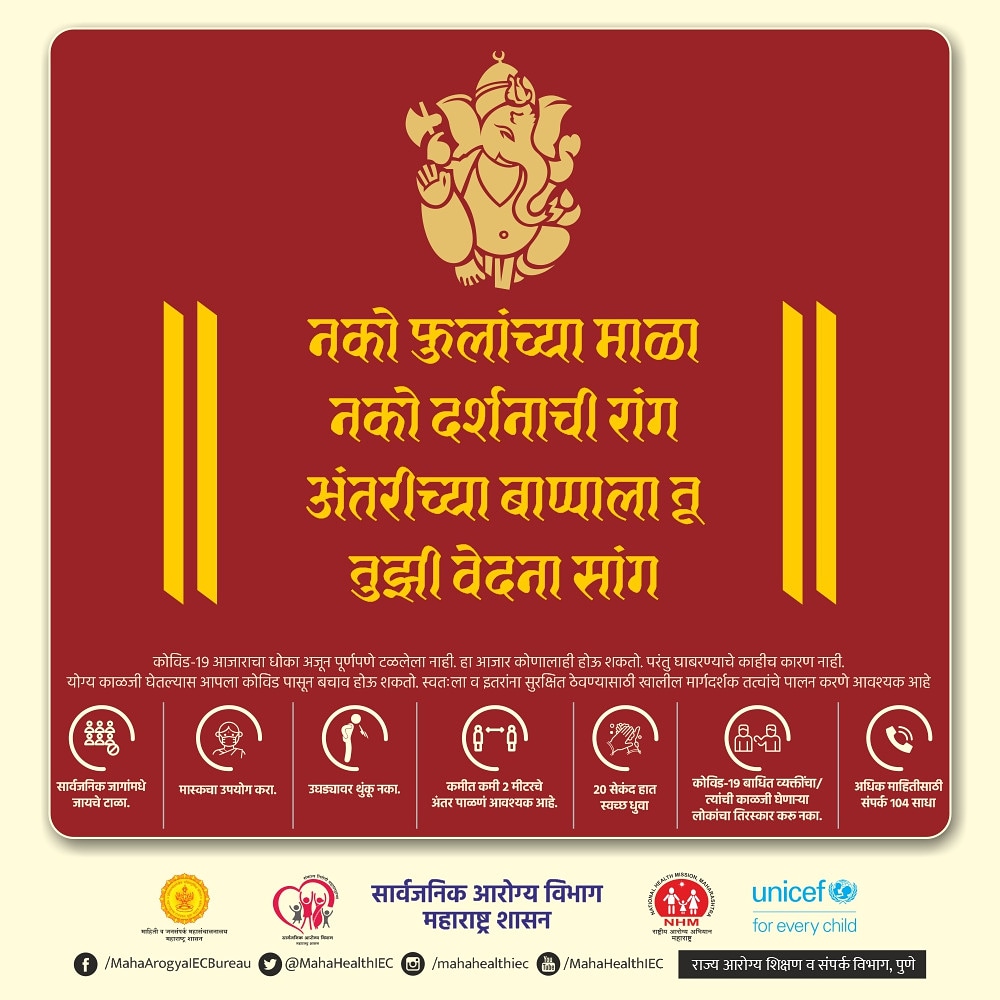 ।।नको फुलांच्या माळा, नको दर्शनाची रांग, 
अंतरीच्या बाप्पाला तू तुझी वेदना सांग।।
स्वतःला व इतरांना सुरक्षित ठेवण्यासाठी मार्गदर्शक तत्त्वांचे पालन करून गणेशोत्सव आनंदात साजरा करूया.
#TogetherAgainstCovid19
<a href="/CMOMaharashtra/">CMO Maharashtra</a> <a href="/unicefindia/">UNICEF India</a> <a href="/who/">World Health Organization (WHO)</a> <a href="/MahaDGIPR/">MAHARASHTRA DGIPR</a> <a href="/rajeshtope11/">Rajesh Tope</a>