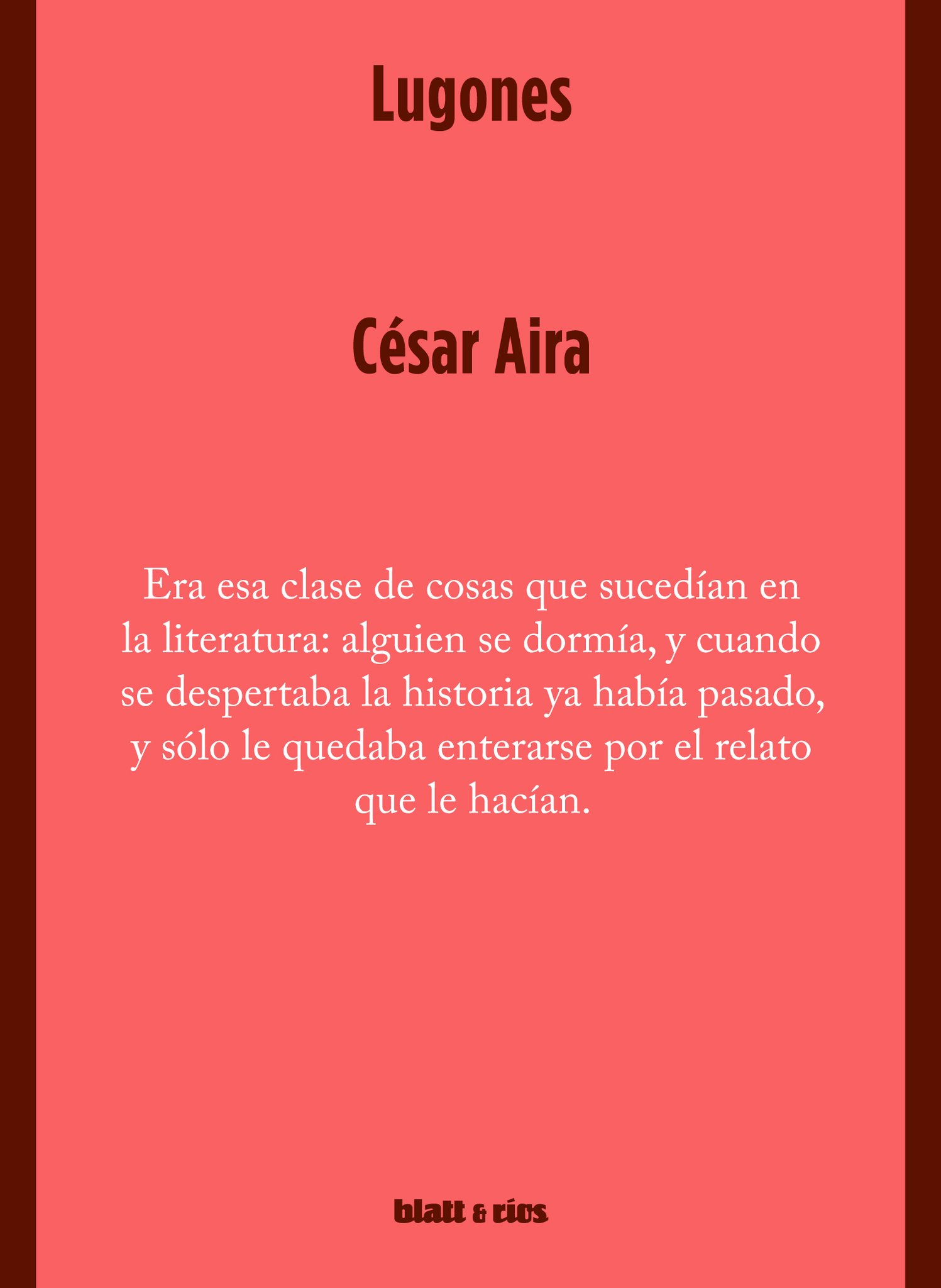 Blatt & Ríos on Twitter: ""Lugones", de César Aira. Novela. El autor la eligió de entre sus carpetas de inéditos e inconclusos este verano, la digiutalizó y nos las mandó. Es increíble.