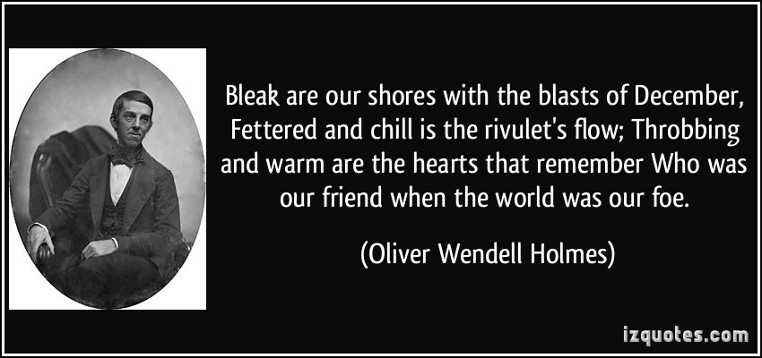 "Bleak are our shores with the blasts of December, Fettered and chill is the rivulet’s flow; Thrilling and warm are the hearts that remember Who was our friend when the world was our foe."